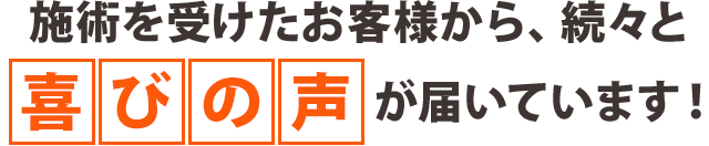 施術を受けたお客さまから、続々と喜びの声が届いています!